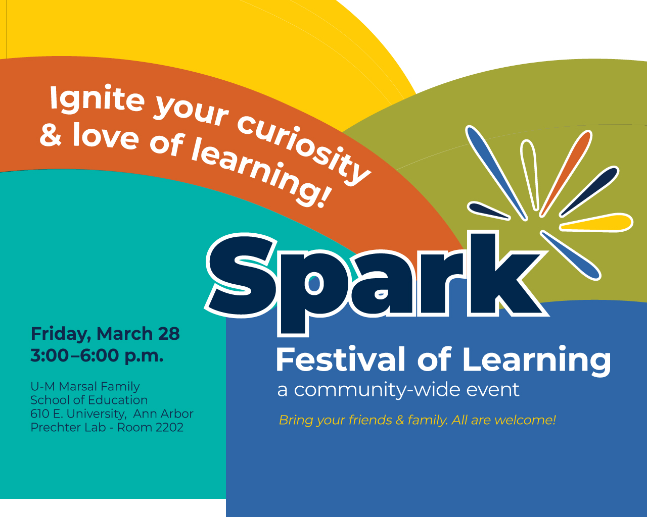 Ignite your curiosity and love of learning! Spark Festival of Learning, a community-wide event. Bring your friends and family, all are welcome! Friday, March 28, 3:00 to 6:00 p.m. U-M Marsal Family School of Education, 610 E. University Ave, Ann Arbor, Prechter Lab (Room 2202)